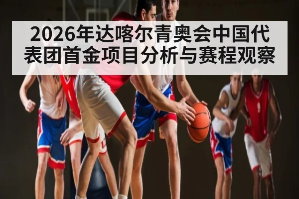 2026年达喀尔青奥会中国代表团首金项目分析与赛程观察